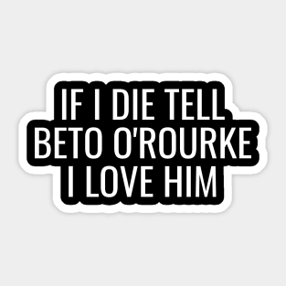 If I Die Tell Beto O'Rourke I Love Him | Beto For Texas Governor 2022 Sticker